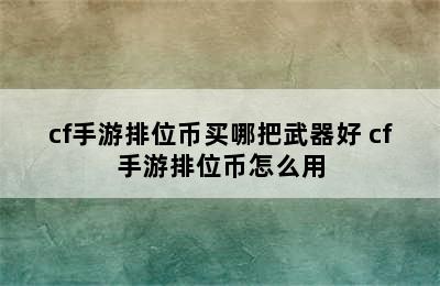 cf手游排位币买哪把武器好 cf手游排位币怎么用